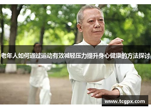 老年人如何通过运动有效减轻压力提升身心健康的方法探讨